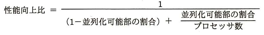 性能向上比 ＝ 1 ÷ {（1－並列化可能部の割合）＋ 並列化可能部の割合 ÷ プロセッサ数}