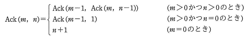Ack(m，n) は，m＞0 かつ n＞0 のとき Ack(m−1，Ack(m，n−1))，m＞0 かつ n＝0 のとき Ack(m−1，1)，m＝0 のとき n＋1。